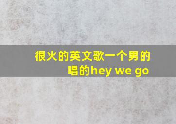 很火的英文歌一个男的唱的hey we go